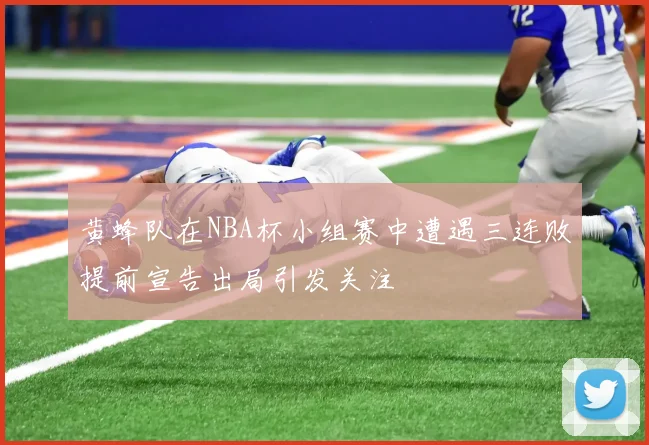 黄蜂队在NBA杯小组赛中遭遇三连败提前宣告出局引发关注