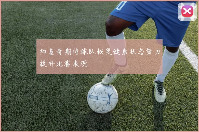 约基奇期待球队恢复健康状态努力提升比赛表现
