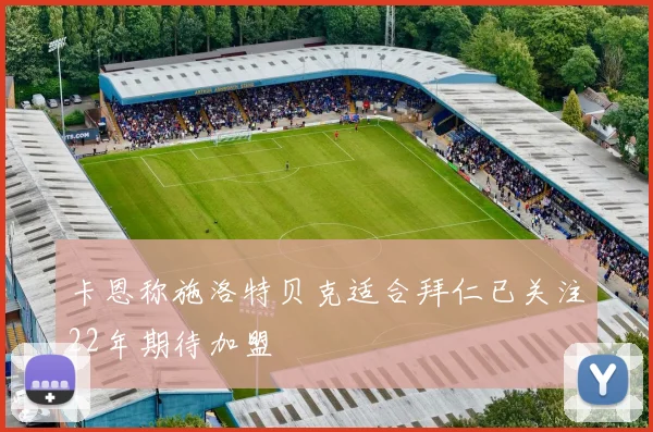卡恩称施洛特贝克适合拜仁已关注22年期待加盟