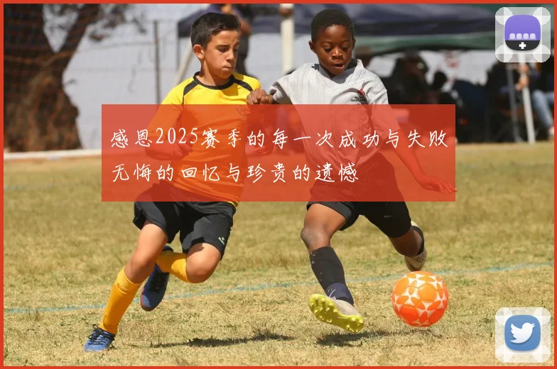感恩2025赛季的每一次成功与失败无悔的回忆与珍贵的遗憾