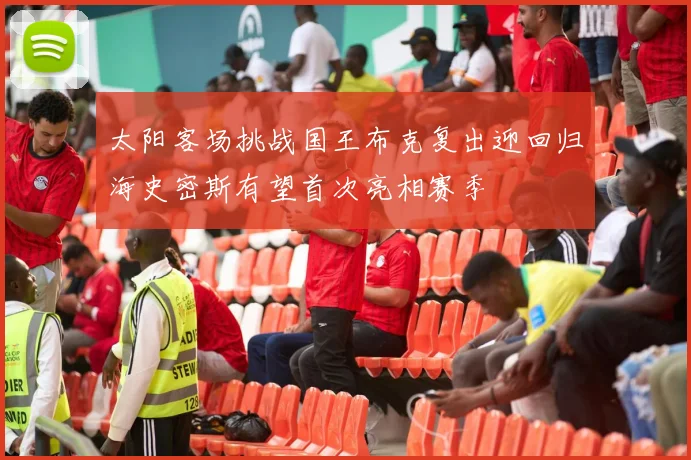 太阳客场挑战国王布克复出迎回归海史密斯有望首次亮相赛季