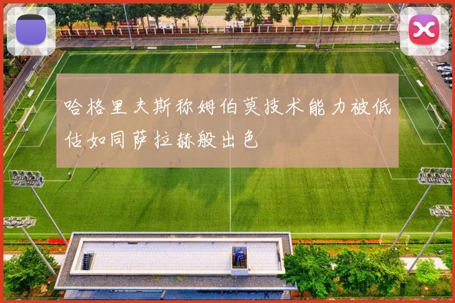哈格里夫斯称姆伯莫技术能力被低估如同萨拉赫般出色