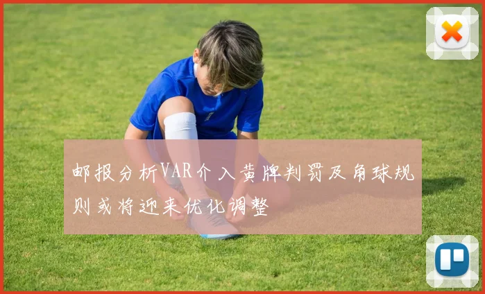 邮报分析VAR介入黄牌判罚及角球规则或将迎来优化调整