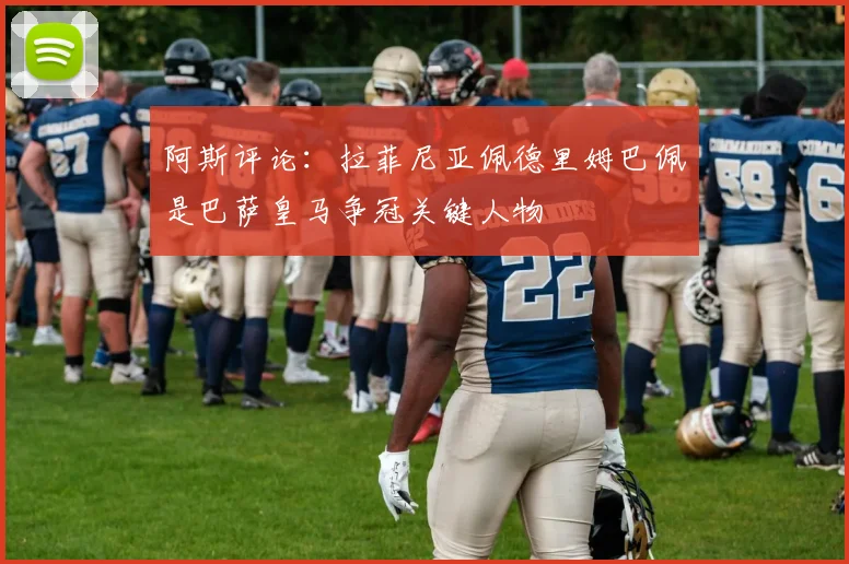阿斯评论：拉菲尼亚佩德里姆巴佩是巴萨皇马争冠关键人物